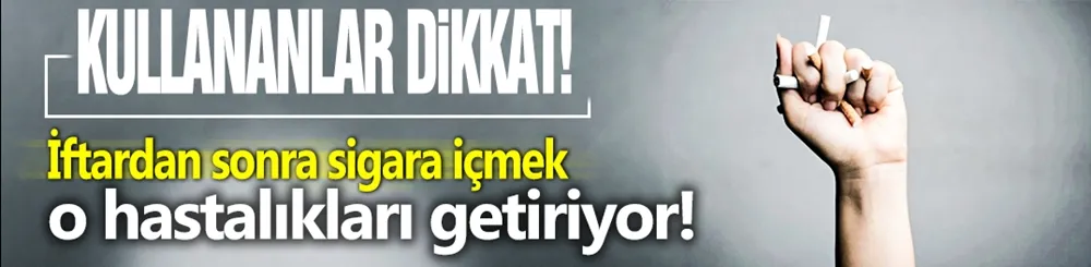 Sigara kullananlar dikkat! İftardan sonra...