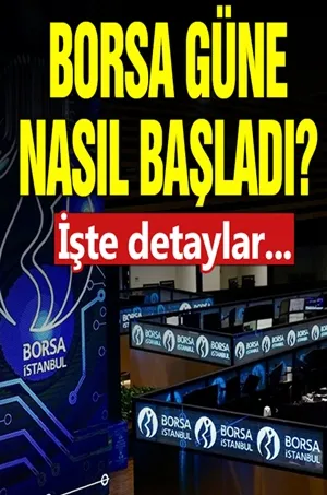 Borsa güne nasıl başladı? İşte detaylar...