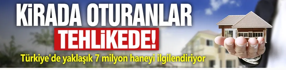 Kirada oturanlar tehlikede! Türkiye