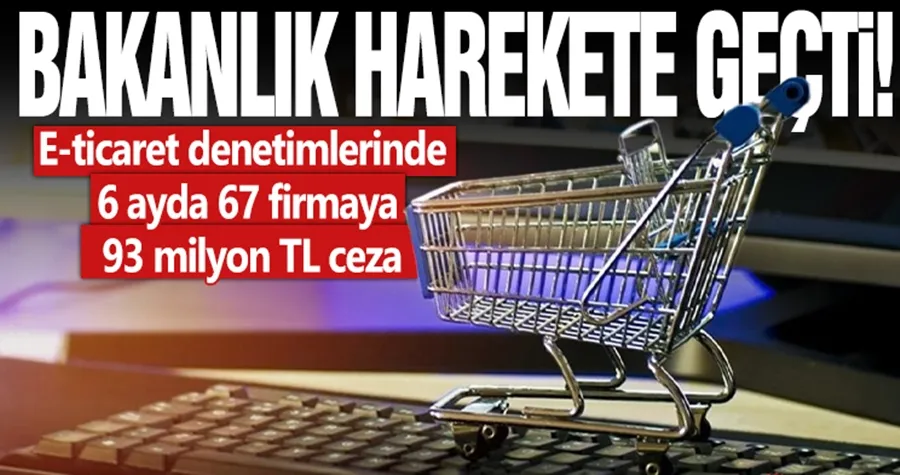 E-ticaret denetimlerinde 6 ayda 67 firmaya 93 milyon TL ceza