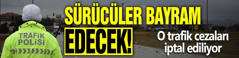 Sürücüler bayram edecek! O trafik cezaları iptal ediliyor