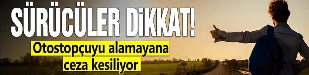 Sürücüler dikkat! Otostopçuyu alamayana ceza kesiliyor