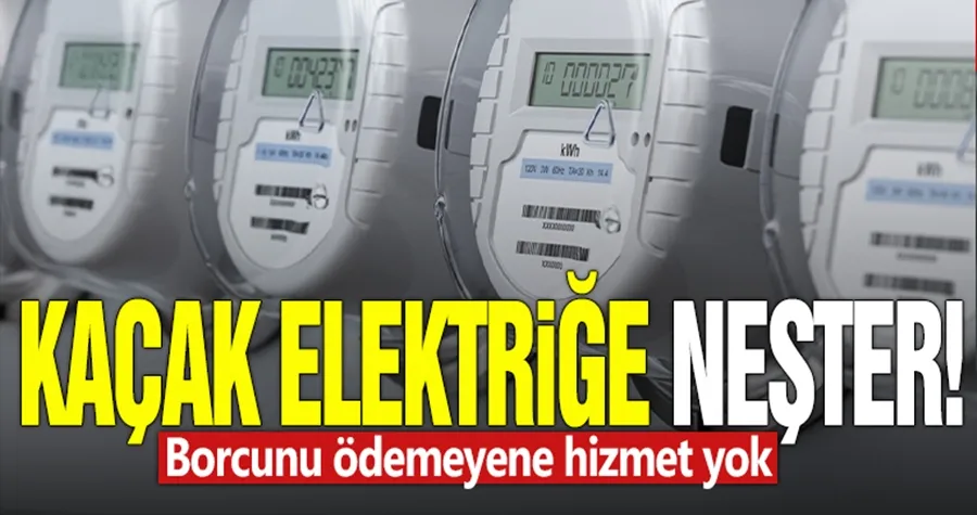 Kaçak elektriğe neşter! Borcunu ödemeyene hizmet yok