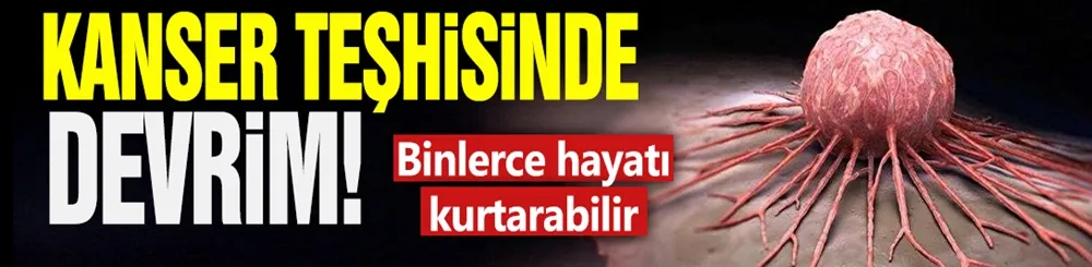 Kanser teşhisinde devrim! Binlerce hayatı kurtarabilir