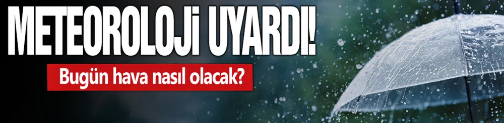 Meteoroloji uyardı! Bugün hava nasıl olacak?