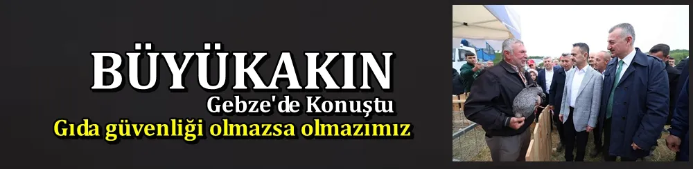 Büyükakın: Gıda güvenliği olmazsa olmazımız