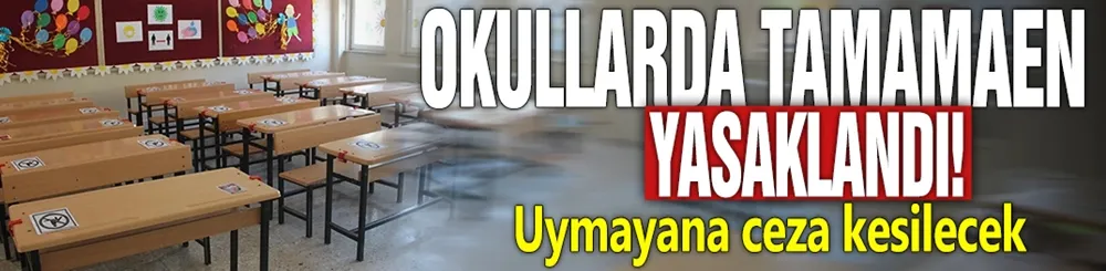 Okullarda tamamen yasaklandı! Uymayana ceza kesilecek