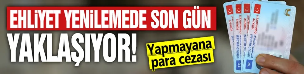 Ehliyet yenilemede son gün yaklaşıyor!