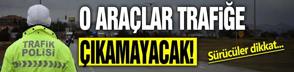 Sürücüler dikkat: O araçların trafiğe çıkışı yasaklandı! 3 gün sürecek