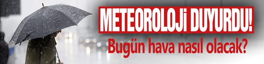 Meteoroloji duyurdu! Bugün hava nasıl olacak?