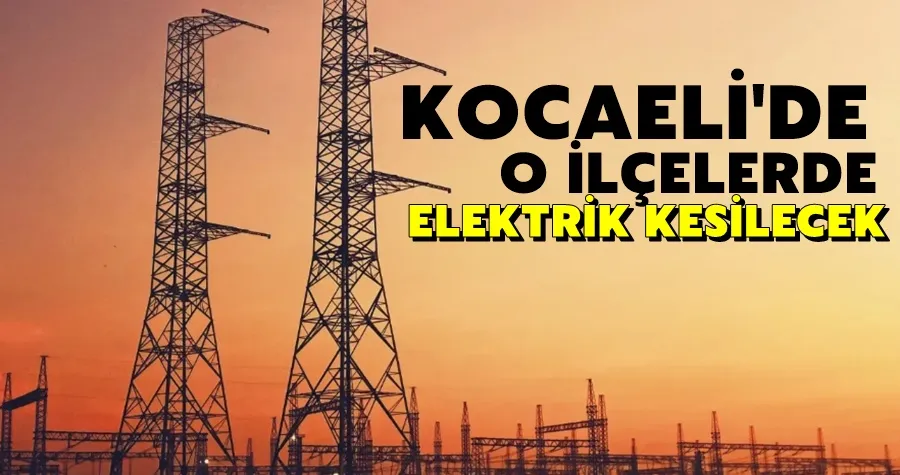 Kocaeli’de 7 ilçede elektrikler kesilecek