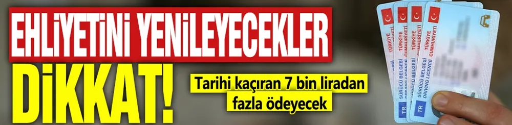 Ehliyetlerini yenileyecekler dikkat! Tarihi kaçıran 7 bin liradan fazla ödeyecek