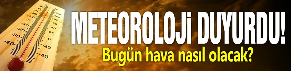 Meteoroloji duyurdu! Bugün hava nasıl olacak?