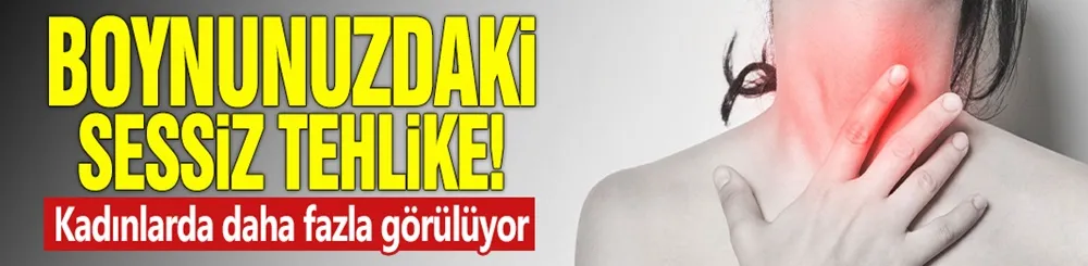 Boynunuzdaki sessiz tehlike! Kadınlarda daha fazla görülüyor