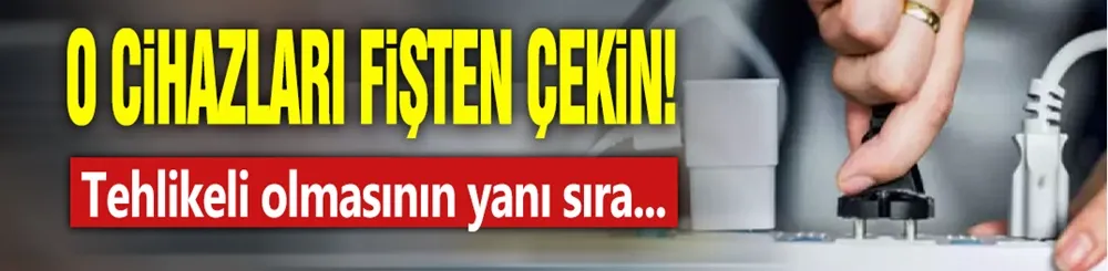 Bu üç cihazı fişten çekin! Kapatmak yetmiyor