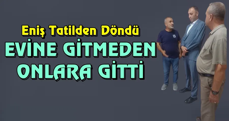 Eniş Tatilden Evine Gitmeden Onalara Gitti