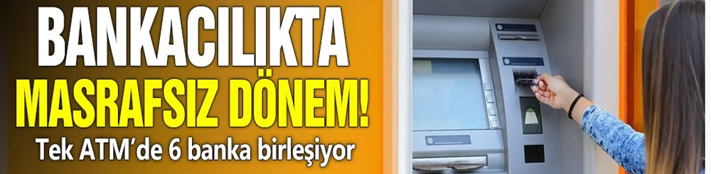 Bankacılıkta masrafsız dönem! Tek ATM’de 6 banka birleşiyor