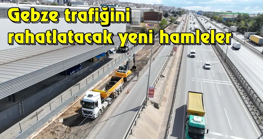 Gebze trafiğini rahatlatacak yeni hamleler