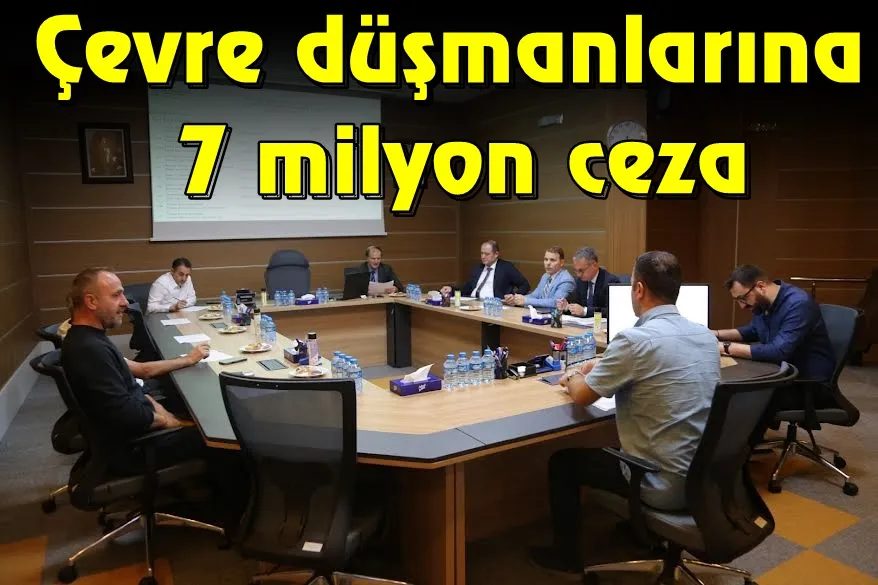Çevre düşmanlarına 7 milyon ceza   