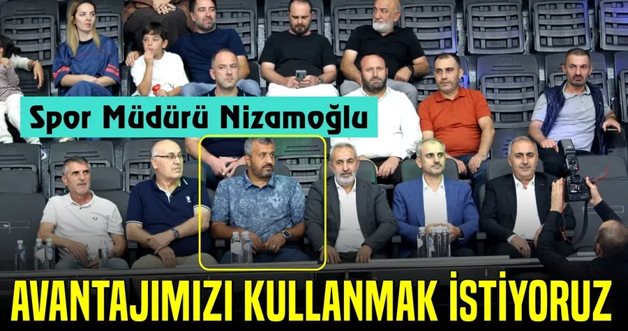 Nizamoğlu: Avantajımızı Kullanmak İstiyoruz