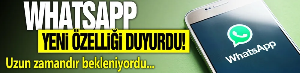 WhatApp, yeni özelliğini duyurdu! Uzun zamandır bekleniyordu...