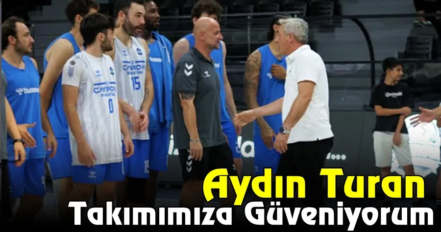 Aydın Turan: Takımımıza Güveniyorum